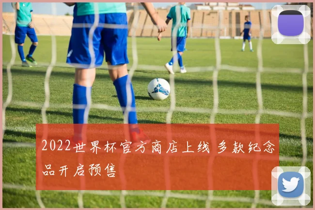 2022世界杯官方商店上线 多款纪念品开启预售