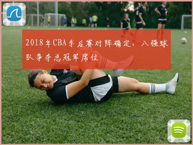 2018年CBA季后赛对阵确定，八强球队争夺总冠军席位