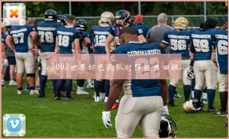 2002世界杯巴西队对阵经典回顾