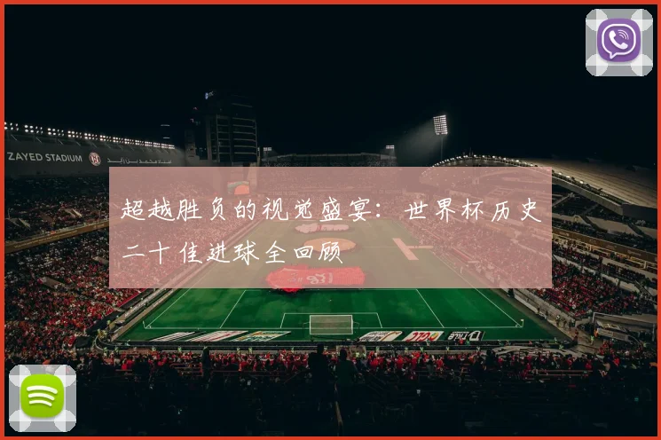 超越胜负的视觉盛宴：世界杯历史二十佳进球全回顾